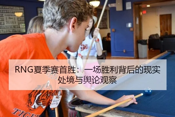 RNG夏季赛首胜：一场胜利背后的现实处境与舆论观察